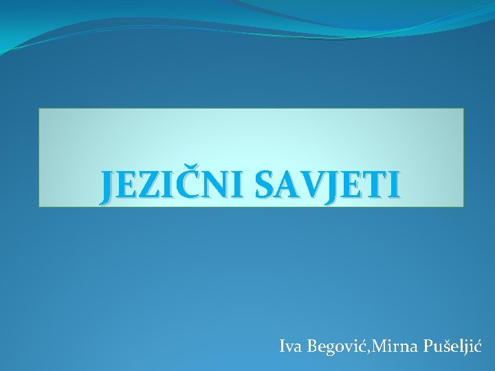 JEZIČNI SAVJETI Iva Begović, Mirna Pušeljić 