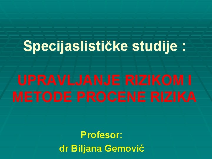 Specijaslističke studije : UPRAVLJANJE RIZIKOM I METODE PROCENE RIZIKA Profesor: dr Biljana Gemović 