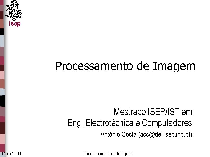 isep Processamento de Imagem Mestrado ISEP/IST em Eng. Electrotécnica e Computadores António Costa (acc@dei.