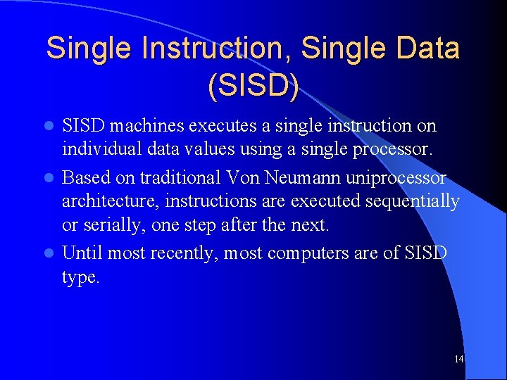 Single Instruction, Single Data (SISD) SISD machines executes a single instruction on individual data