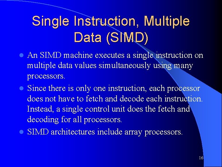 Single Instruction, Multiple Data (SIMD) An SIMD machine executes a single instruction on multiple