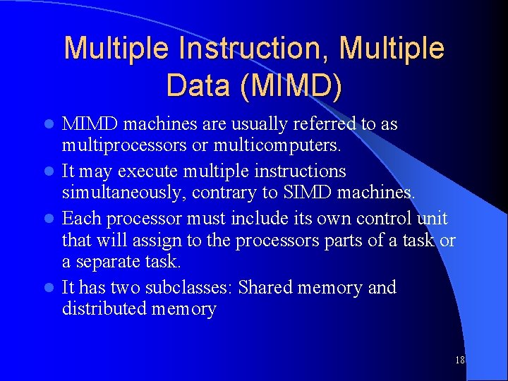 Multiple Instruction, Multiple Data (MIMD) MIMD machines are usually referred to as multiprocessors or