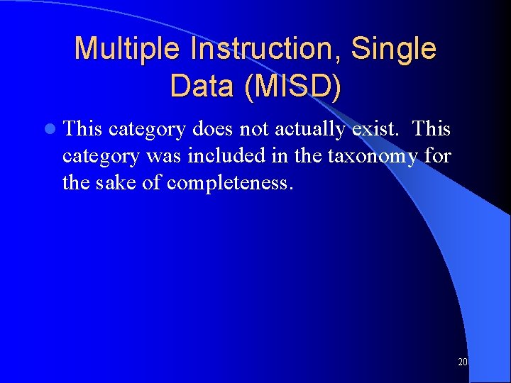 Multiple Instruction, Single Data (MISD) l This category does not actually exist. This category