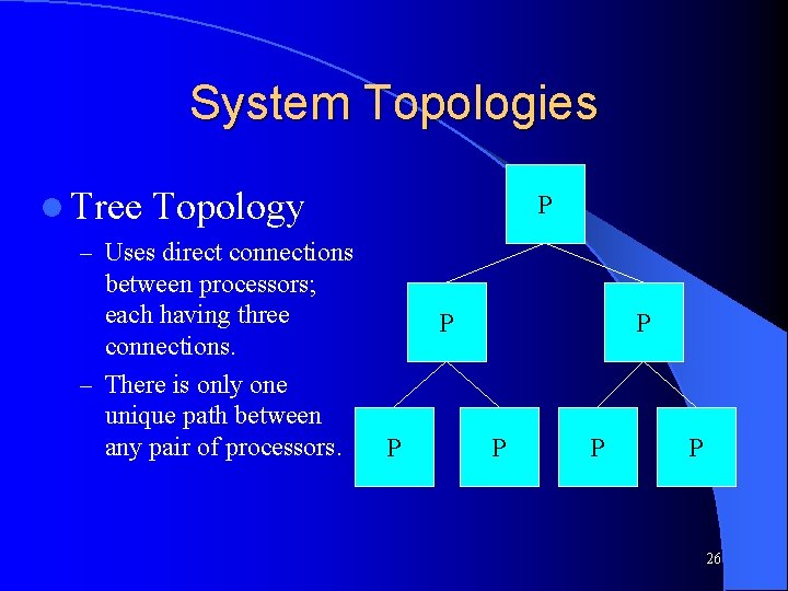 System Topologies l Tree Topology P – Uses direct connections between processors; each having