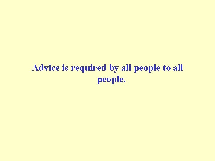  Advice is required by all people to all people. 