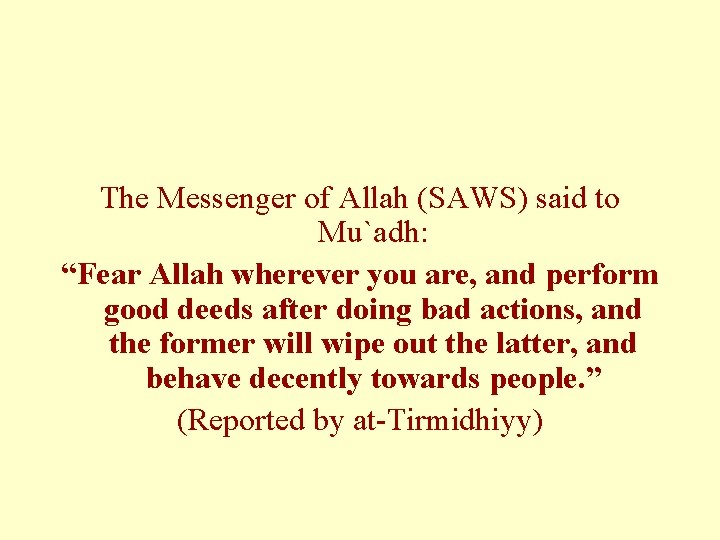 The Messenger of Allah (SAWS) said to Mu`adh: “Fear Allah wherever you are, and