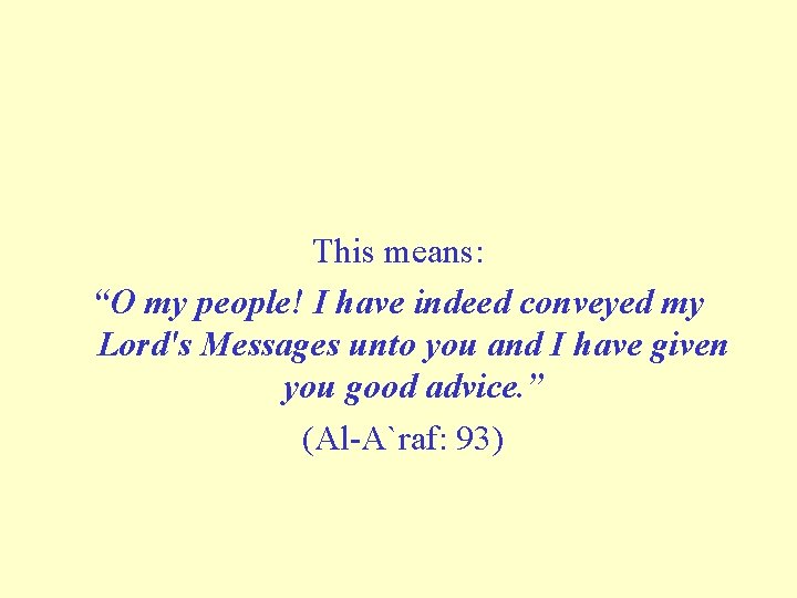 This means: “O my people! I have indeed conveyed my Lord's Messages unto you