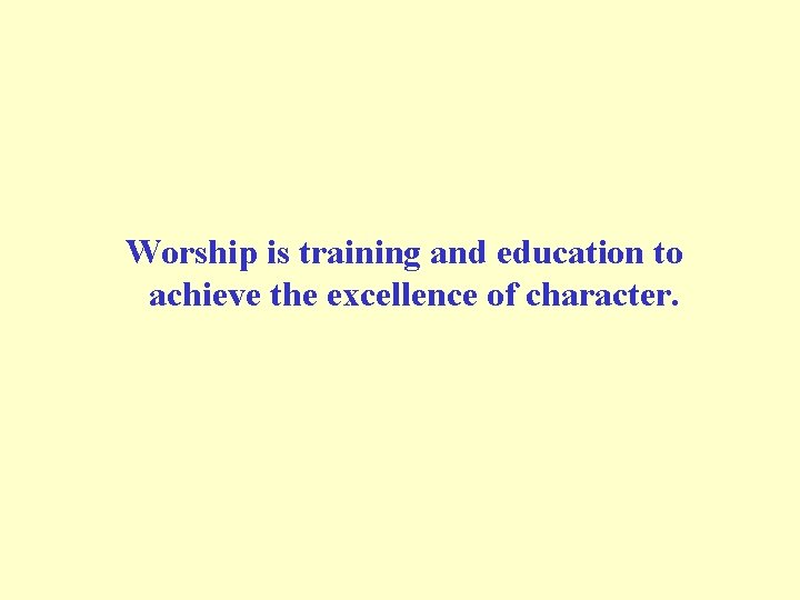  Worship is training and education to achieve the excellence of character. 