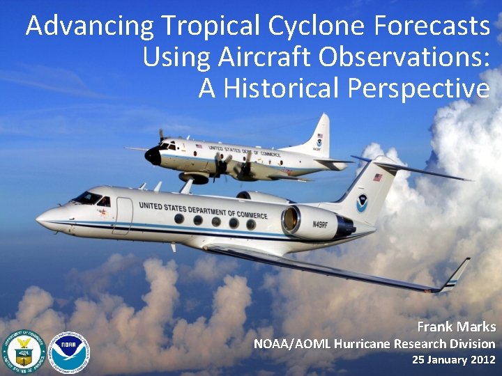 Advancing Tropical Cyclone Forecasts Using Aircraft Observations: A Historical Perspective Frank Marks NOAA/AOML Hurricane