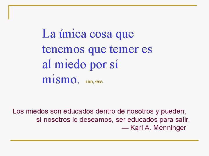 La única cosa que tenemos que temer es al miedo por sí mismo. FDR,