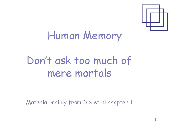 Human Memory Don’t ask too much of mere mortals Material mainly from Dix et