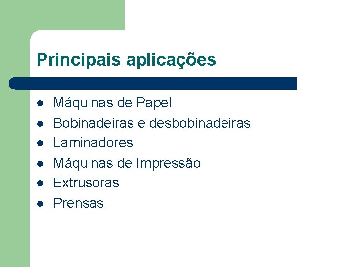 Principais aplicações Máquinas de Papel Bobinadeiras e desbobinadeiras Laminadores Máquinas de Impressão Extrusoras Prensas