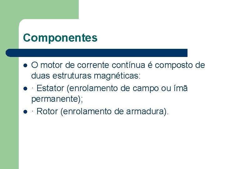 Componentes O motor de corrente contínua é composto de duas estruturas magnéticas: · Estator