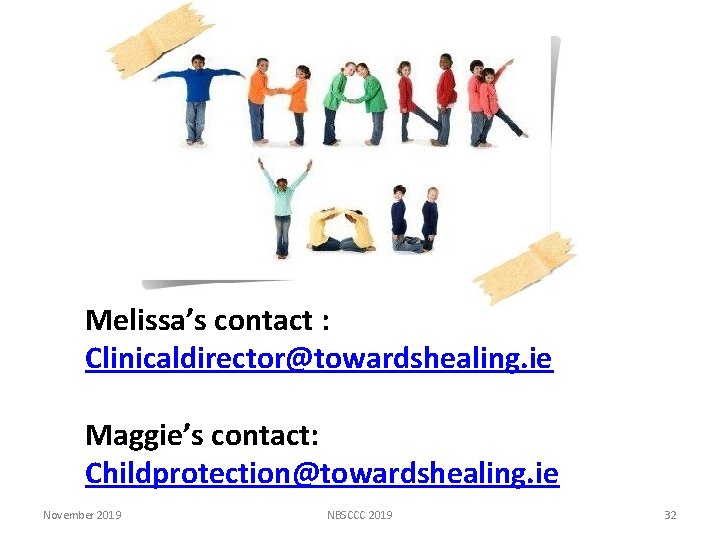 Melissa’s contact : Clinicaldirector@towardshealing. ie Maggie’s contact: Childprotection@towardshealing. ie November 2019 NBSCCC 2019 32