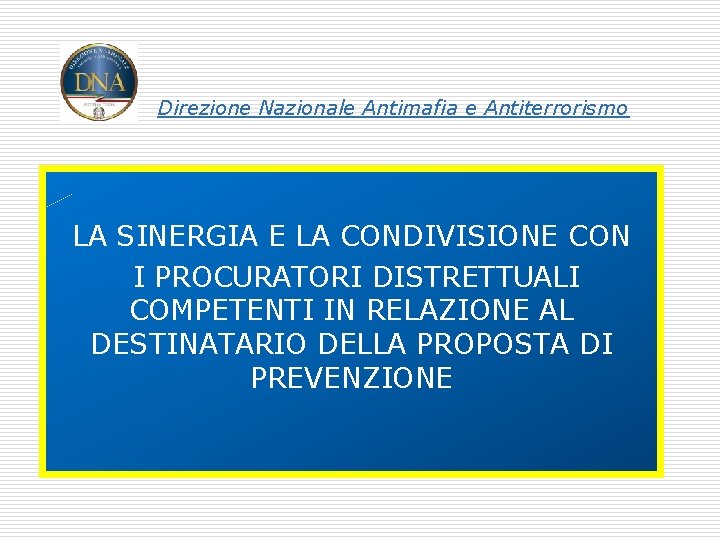 Direzione Nazionale Antimafia e Antiterrorismo LA SINERGIA E LA CONDIVISIONE CON I PROCURATORI DISTRETTUALI