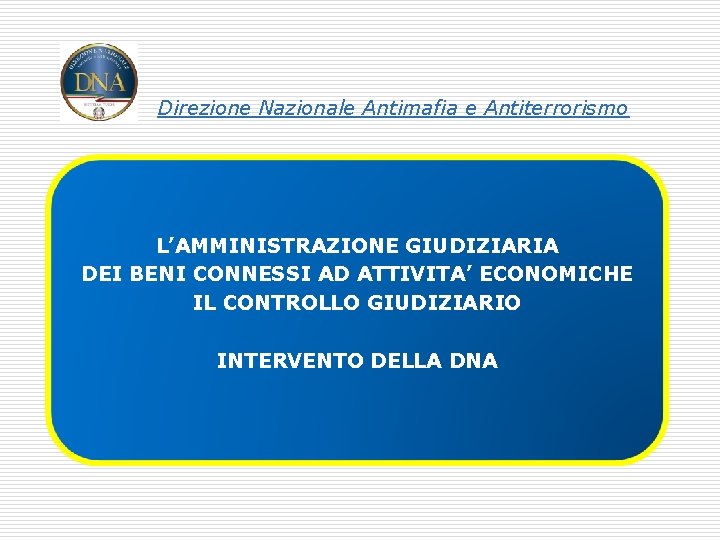 Direzione Nazionale Antimafia e Antiterrorismo L’AMMINISTRAZIONE GIUDIZIARIA DEI BENI CONNESSI AD ATTIVITA’ ECONOMICHE IL