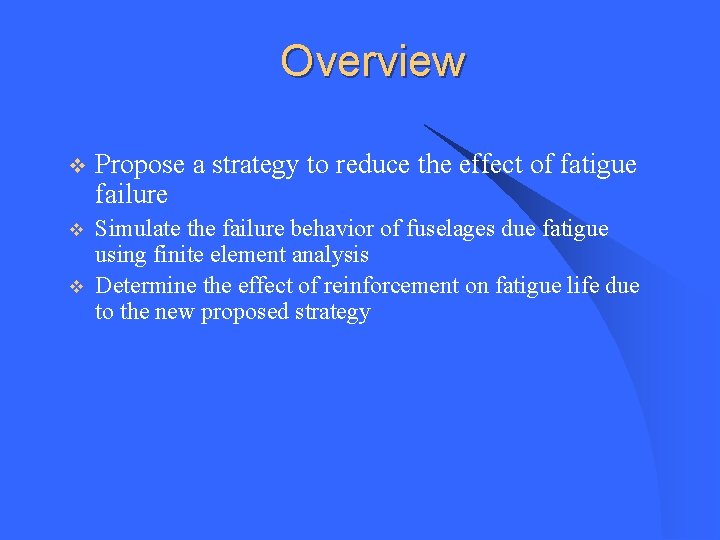 Overview v Propose a strategy to reduce the effect of fatigue failure v Simulate Overview v Propose a strategy to reduce the effect of fatigue failure v Simulate