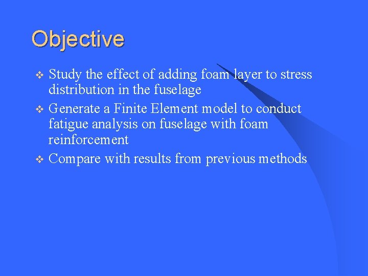Objective Study the effect of adding foam layer to stress distribution in the fuselage Objective Study the effect of adding foam layer to stress distribution in the fuselage