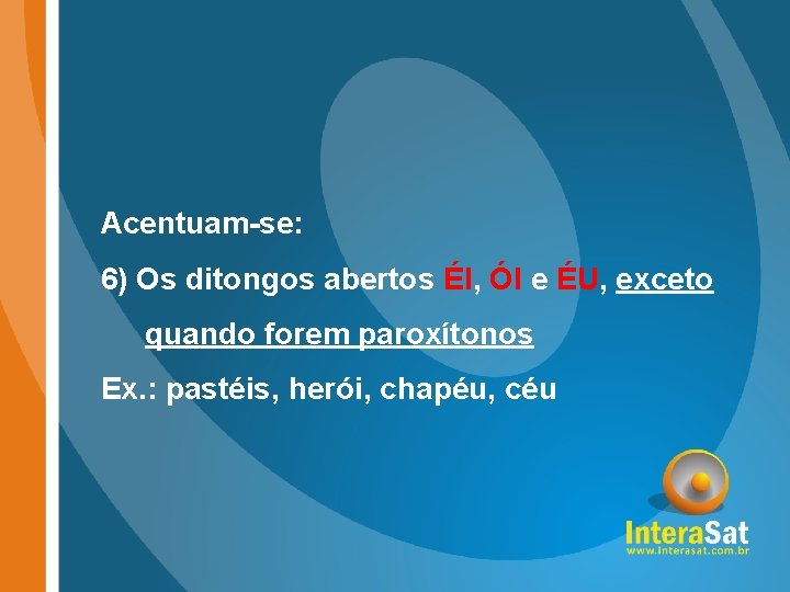 Acentuam-se: 6) Os ditongos abertos ÉI, ÓI e ÉU, exceto quando forem paroxítonos Ex.