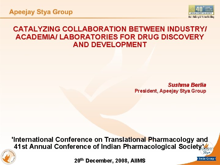 CATALYZING COLLABORATION BETWEEN INDUSTRY/ ACADEMIA/ LABORATORIES FOR DRUG DISCOVERY AND DEVELOPMENT Sushma Berlia President,
