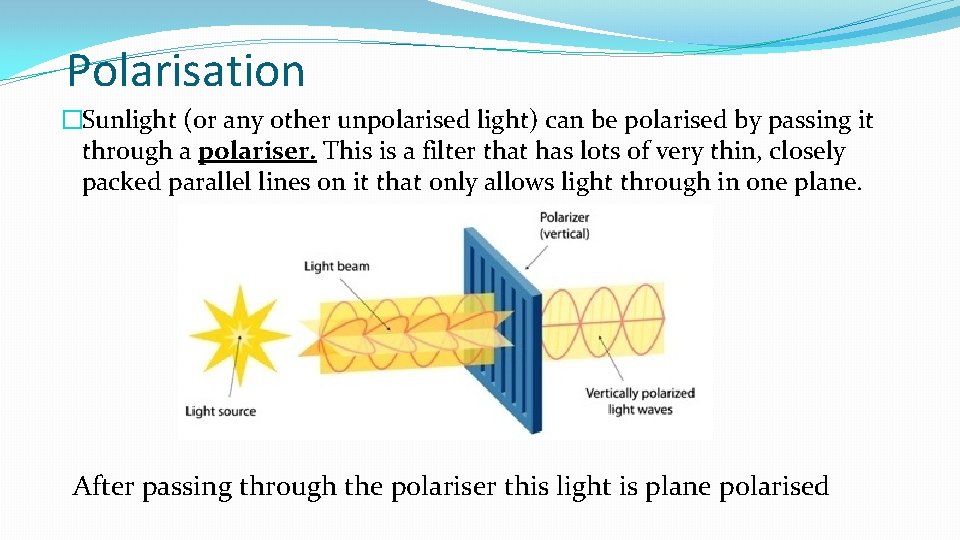 Polarisation �Sunlight (or any other unpolarised light) can be polarised by passing it through