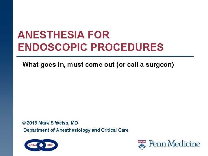 ANESTHESIA FOR ENDOSCOPIC PROCEDURES What goes in, must come out (or call a surgeon)