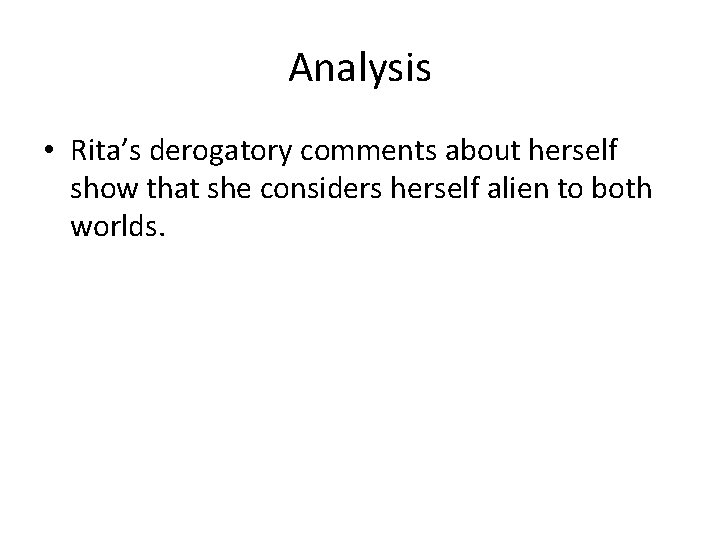 Analysis • Rita’s derogatory comments about herself show that she considers herself alien to
