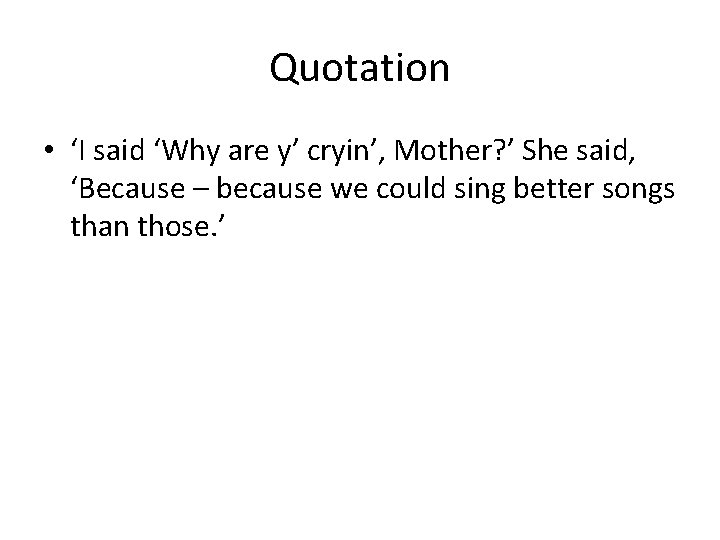 Quotation • ‘I said ‘Why are y’ cryin’, Mother? ’ She said, ‘Because –