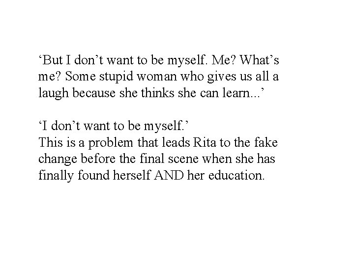 ‘But I don’t want to be myself. Me? What’s me? Some stupid woman who