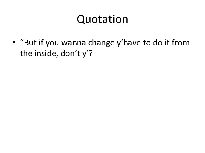 Quotation • “But if you wanna change y’have to do it from the inside,