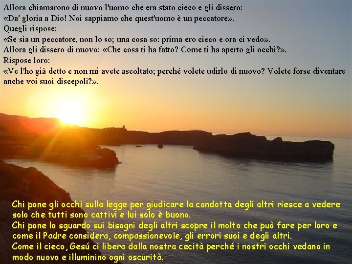 Allora chiamarono di nuovo l'uomo che era stato cieco e gli dissero: «Da' gloria