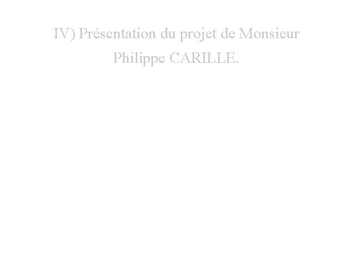 IV) Présentation du projet de Monsieur Philippe CARILLE. • Investissements. 