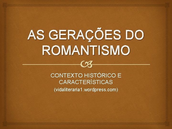 AS GERAÇÕES DO ROMANTISMO CONTEXTO HISTÓRICO E CARACTERÍSTICAS (vidaliteraria 1. wordpress. com) 
