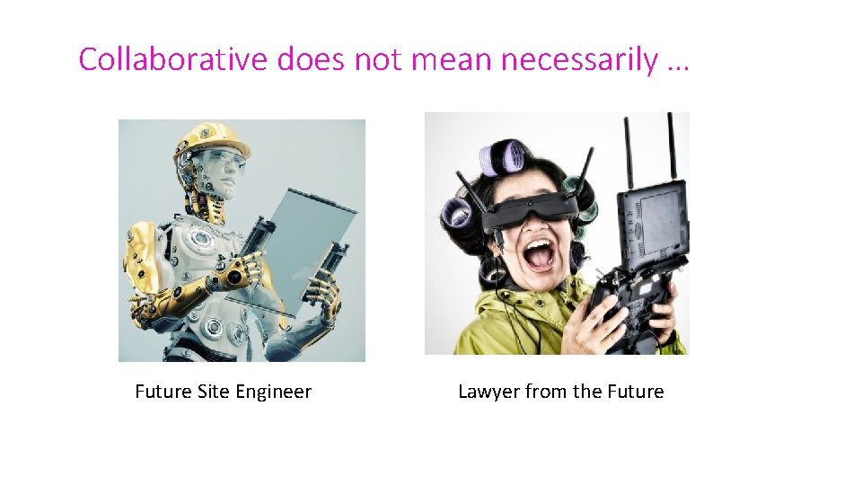 Collaborative does not mean necessarily … Future Site Engineer Lawyer from the Future 
