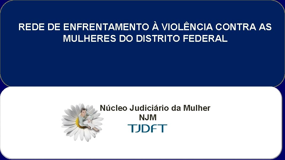 REDE DE ENFRENTAMENTO À VIOLÊNCIA CONTRA AS MULHERES DO DISTRITO FEDERAL Núcleo Judiciário da