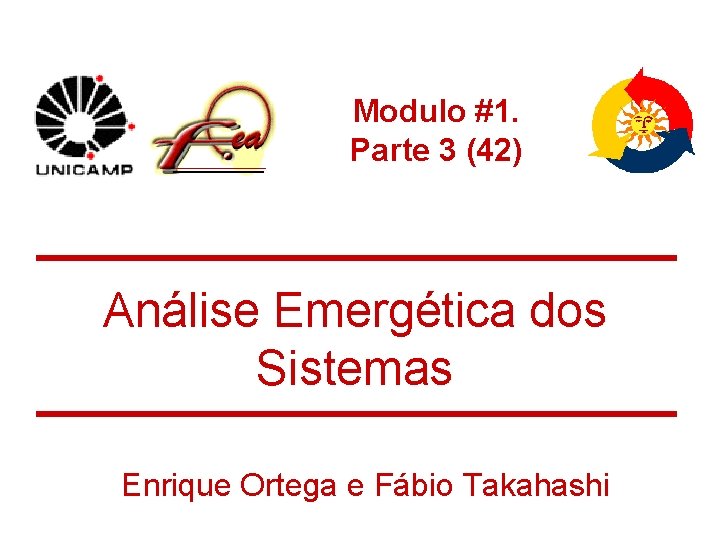 Modulo #1. Parte 3 (42) Análise Emergética dos Sistemas Enrique Ortega e Fábio Takahashi