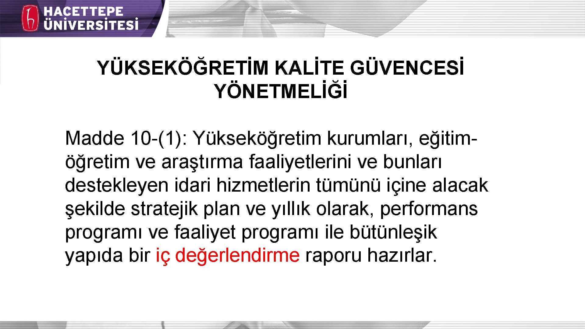 YÜKSEKÖĞRETİM KALİTE GÜVENCESİ YÖNETMELİĞİ Madde 10 -(1): Yükseköğretim kurumları, eğitimöğretim ve araştırma faaliyetlerini ve