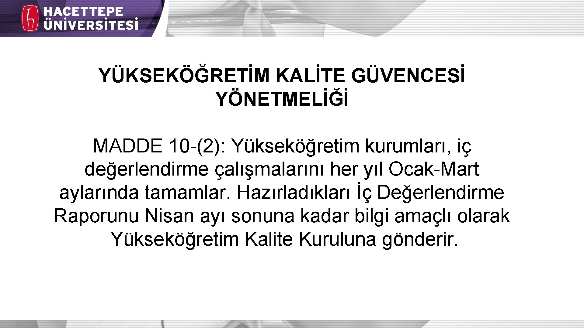 YÜKSEKÖĞRETİM KALİTE GÜVENCESİ YÖNETMELİĞİ MADDE 10 -(2): Yükseköğretim kurumları, iç değerlendirme çalışmalarını her yıl