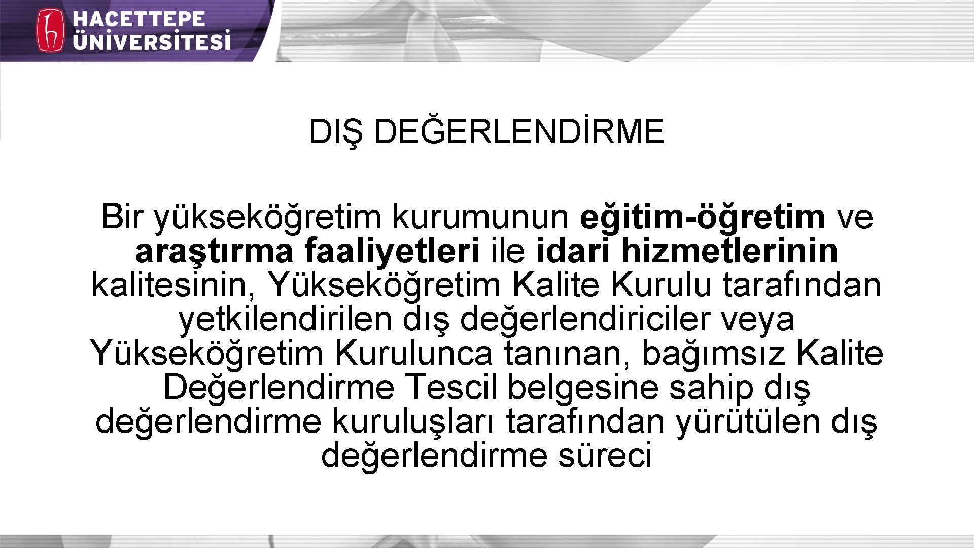 DIŞ DEĞERLENDİRME Bir yükseköğretim kurumunun eğitim-öğretim ve araştırma faaliyetleri ile idari hizmetlerinin kalitesinin, Yükseköğretim