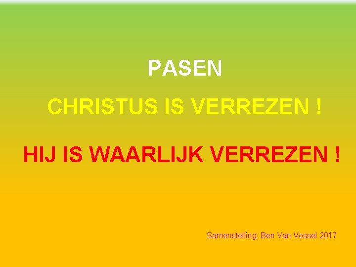 PASEN CHRISTUS IS VERREZEN ! HIJ IS WAARLIJK VERREZEN ! Samenstelling: Ben Van Vossel