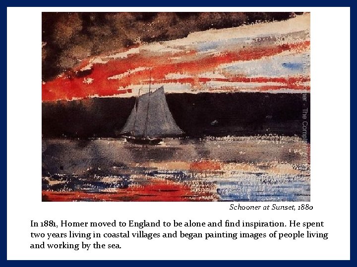 Schooner at Sunset, 1880 In 1881, Homer moved to England to be alone and