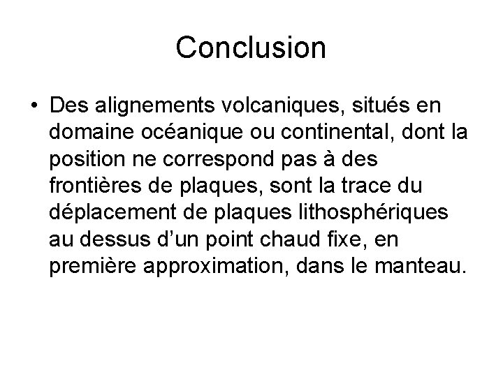 Conclusion • Des alignements volcaniques, situés en domaine océanique ou continental, dont la position