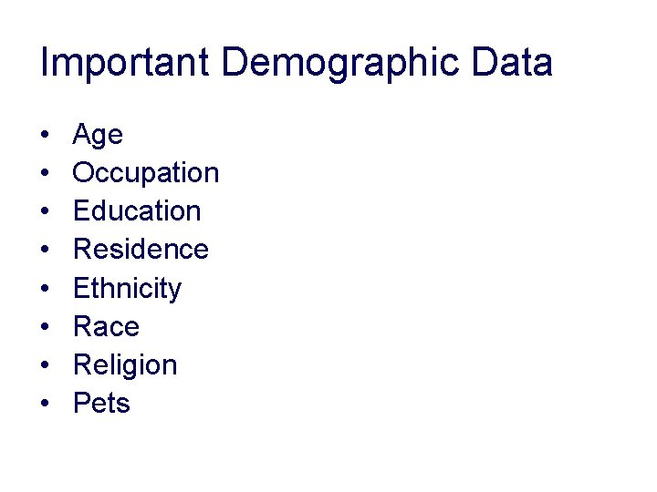 Important Demographic Data • • Age Occupation Education Residence Ethnicity Race Religion Pets Important Demographic Data • • Age Occupation Education Residence Ethnicity Race Religion Pets