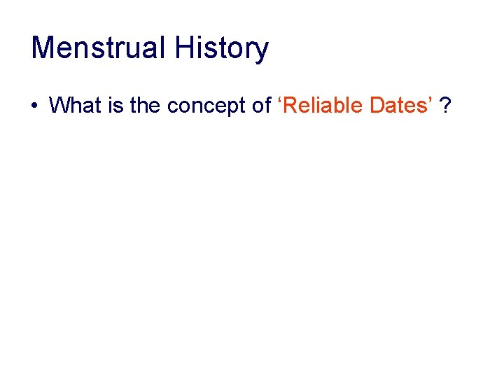 Menstrual History • What is the concept of ‘Reliable Dates’ ? Menstrual History • What is the concept of ‘Reliable Dates’ ?