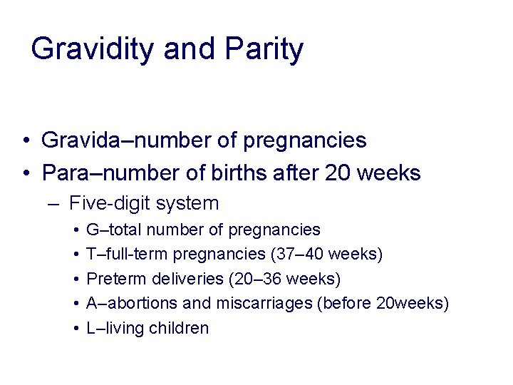 Gravidity and Parity • Gravida–number of pregnancies • Para–number of births after 20 weeks Gravidity and Parity • Gravida–number of pregnancies • Para–number of births after 20 weeks