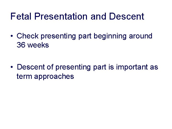 Fetal Presentation and Descent • Check presenting part beginning around 36 weeks • Descent Fetal Presentation and Descent • Check presenting part beginning around 36 weeks • Descent