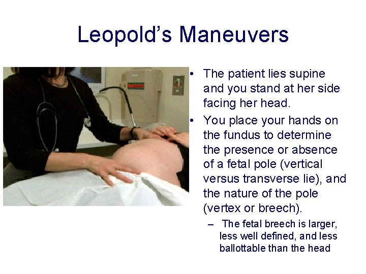 Leopold’s Maneuvers • The patient lies supine and you stand at her side facing Leopold’s Maneuvers • The patient lies supine and you stand at her side facing