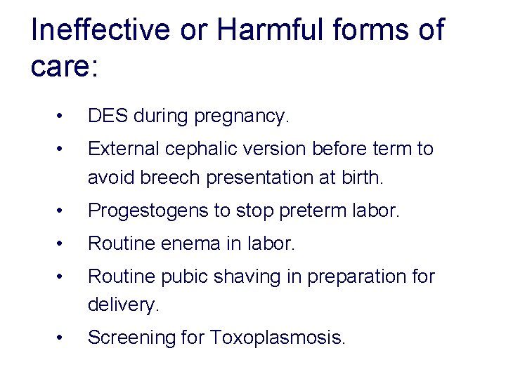 Ineffective or Harmful forms of care: • DES during pregnancy. • External cephalic version Ineffective or Harmful forms of care: • DES during pregnancy. • External cephalic version
