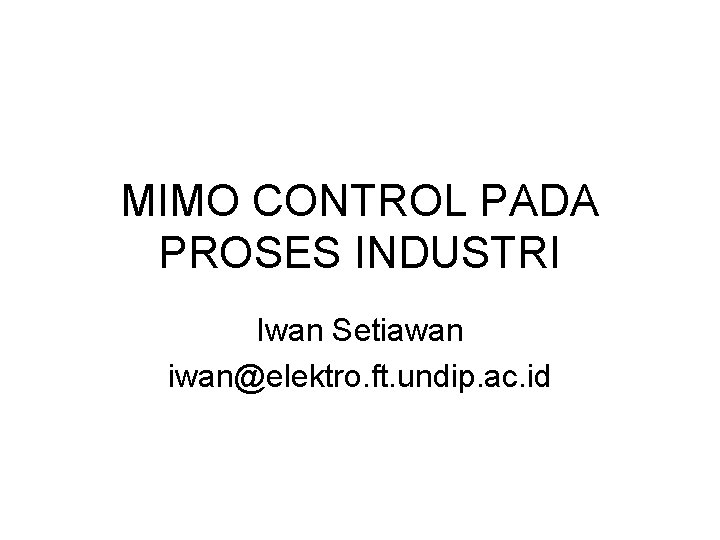 MIMO CONTROL PADA PROSES INDUSTRI Iwan Setiawan iwan@elektro. ft. undip. ac. id 