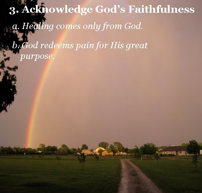 3. Acknowledge God’s Faithfulness a. Healing comes only from God. b. God redeems pain